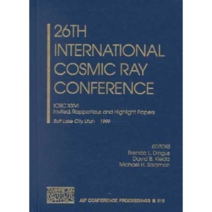 26th International Cosmic Ray Conference: ICRC XXVI, Invited Rapporteur, and Highlight Papers, Salt Lake City, Utah, USA 17-25 August 1999 (AIP Conference Proceedings / Astronomy and Astrophysics) Brenda L. Dingus, David B. Kieda and Michael H. Salamon