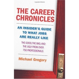 The Career Chronicles: An Insider's Guide to What Jobs Are Really Like - the Good, the Bad, and the Ugly from Over 750 Professionals Michael Gregory