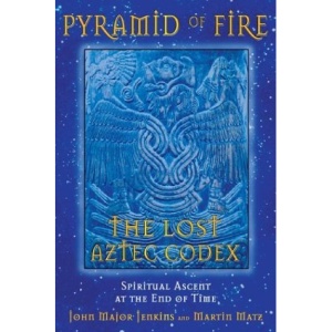 Pyramid of Fire: The Lost Aztec Codex: Spiritual Ascent at the End of Time John Major Jenkins and Martin Matz