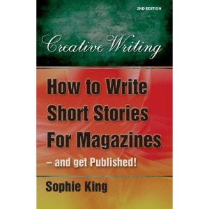 How to Write Short Stories for Magazines and Get Published!: ..and Get Them Published! (Creative Writing (How to Books)) Sophie King