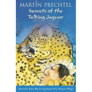 Secrets of The Talking Jaguar: Memoirs from the Living Heart of a Mayan Village