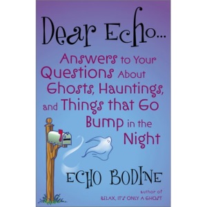 Dear Echo: Answers to Your Questions About Ghosts, Hauntings, and Things that Go Bump in the Night