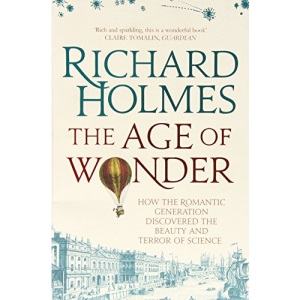 The Age of Wonder: How the Romantic Generation Discovered the Beauty and Terror of Science