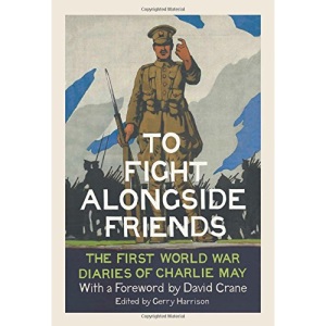 To Fight Alongside Friends: The First World War Diaries of Charlie May