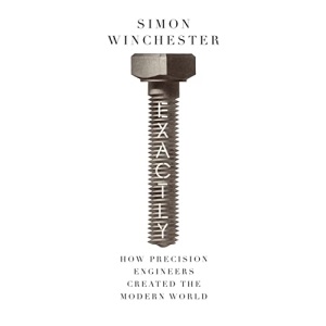 Exactly: How Precision Engineers Created the Modern World