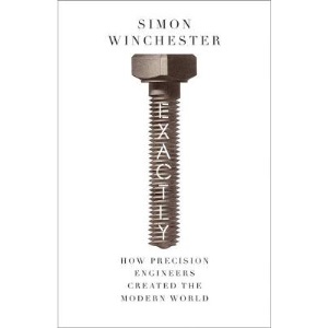 Exactly: How Precision Engineers Created the Modern World: How Precision Engineers Creates The Modern World