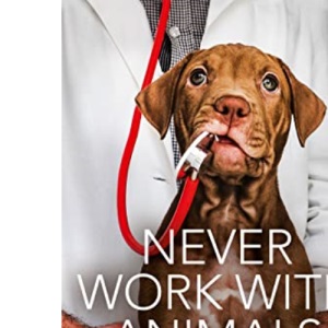 Never Work with Animals: The unfiltered truth about life as a vet