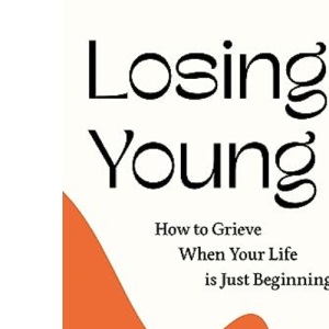 Losing Young: How to Grieve When Your Life is Just Beginning