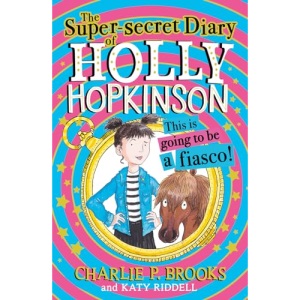 The Super-Secret Diary of Holly Hopkinson: This Is Going To Be a Fiasco: Book 1