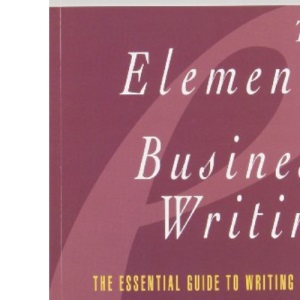 Elements of Business Writing: A Guide to Writing Clear, Concise Letters, Memos, Reports, Proposals and Other Business Documents (Elements of Series)