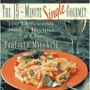 The 15-Minute Single Gourmet: 100 Deliciously Simp Le Recipes for One