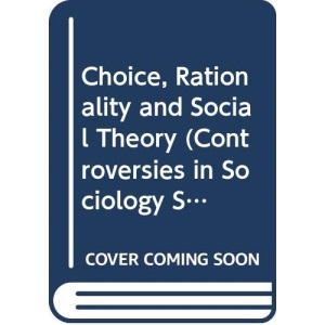 Choice, Rationality and Social Theory (Controversies in Sociology)