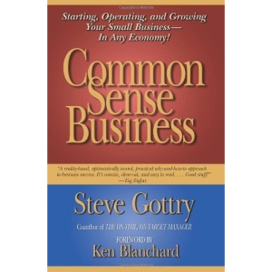 Common Sense Business: Starting, Operating and Growing Your Small Business - in Any Economy!