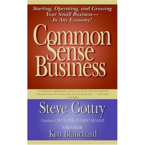 Common Sense Business: Starting, Operating and Growing Your Small Business in Any Economy!