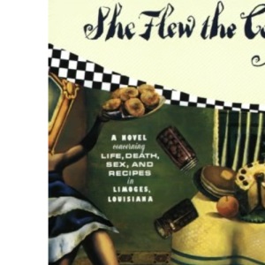 She Flew the Coop: A Novel Concerning Life, Death, Sex and Recipes in Limoges, Louisiana