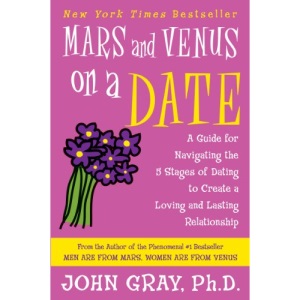 Mars and Venus on a Date: A Guide for Navigating the 5 Stages of Dating to Create a Loving and Lasting Relationship