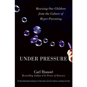 Under Pressure: Rescuing Our Children from the Culture of Hyper-Parenting