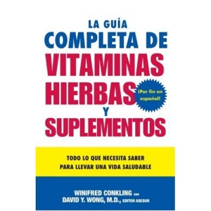 La Guia Completa de Vitaminas, Hierbas y Suplementos: Todo Lo Que Necesita Saber Para Llevar una Vida Saludable