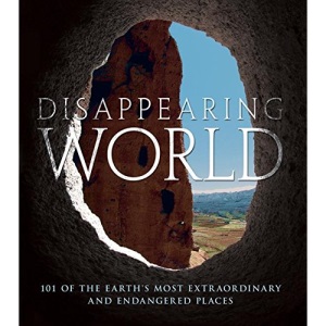 Disappearing World: 101 of the Earth's Most Extraordinary and Endangered Places