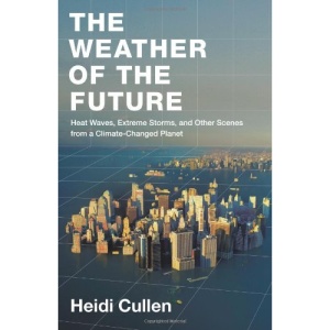 Weather of the Future: Heat Waves, Extreme Storms, and Other Scenes from a Climate-Changed Planet