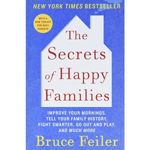 The Secrets of Happy Families: Improve Your Mornings, Tell Your Family History, Fight Smarter, Go Out and Play, and Much More