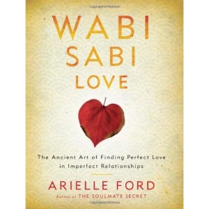 Wabi Sabi Love: The Ancient Art of Finding Perfect Love in Imperfect Relationships
