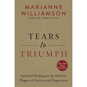 Tears to Triumph: Spiritual Healing for the Modern Plagues of Anxiety and Depression (The Marianne Williamson Series)