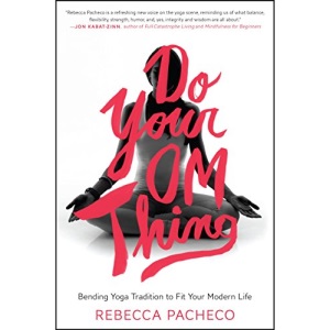 Do Your Om Thing: Bending Yoga Tradition to Fit Your Modern Life