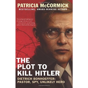 The Plot to Kill Hitler: Dietrich Bonhoeffer: Pastor, Spy, Unlikely Hero