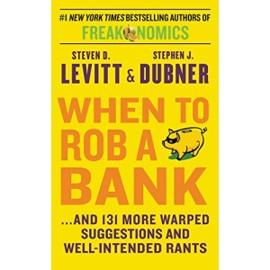 When to Rob a Bank: And 131 More Warped Suggestions and Well-intended Rants
