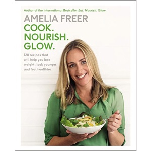 Cook. Nourish. Glow.: 120 Recipes That Will Help You Lose Weight, Look Younger, and Feel Healthier