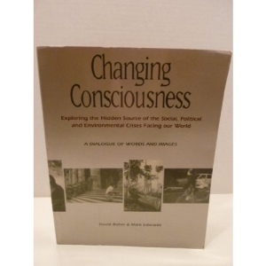 Changing Consciousness: Freeing Ourselves from the Social, Political and Environmental Crises Facing Our World