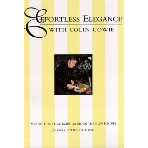 Effortless Elegance with Colin Cowie: Menus, Tips, Strategies and More Than 200 Recipes for Easy Entertaining
