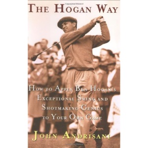 The Hogan Way: How to Apply Ben Hogan's Exceptional Swing and Shotmaking Genius to Your Own Game