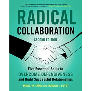 RADICAL COLLABORATION, 2ND EDITION: Five Essential Skills to Overcome Defensiveness and Build Successful Relationships
