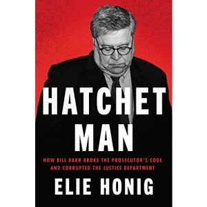 Hatchet Man: How Bill Barr Broke the Prosecutor's Code and Corrupted the Justice Department