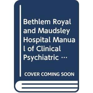 Bethlem Royal and Maudsley Hospital Manual of Clinical Psychiatric Nursing Principles and Procedures