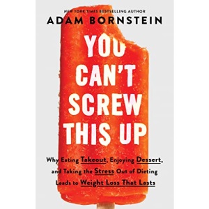 You Can't Screw This Up: Why Eating Takeout, Enjoying Dessert, and Taking the Stress Out of Dieting Leads to Weight Loss That Lasts