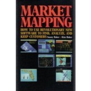 Market Mapping: How to Use Revolutionary New Software to Find, Analyze and Keep Customers