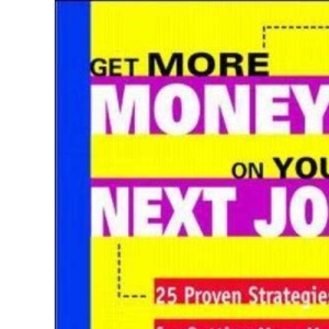 Get More Money on Your Next Job: 25 Proven Strategies for Getting More Money, Better Benefits, and Greater Job Security