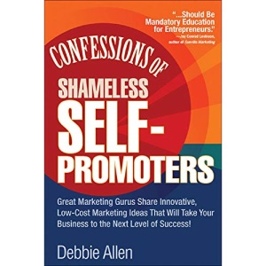 Confessions of Shameless Self-Promoters: Great Marketing Gurus Share Their Innovative, Proven, and Low-Cost Marketing Strategies to Maximize Your ... Strategies to Maximize (BUSINESS BOOKS)