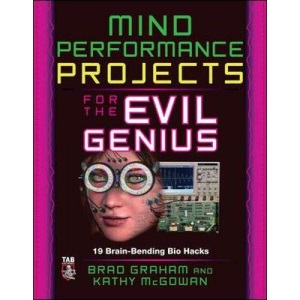 Mind Performance Projects for the Evil Genius: 19 Brain-Bending Bio Hacks