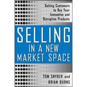 Selling in a New Market Space: Getting Customers to Buy Your Innovative and Disruptive Products