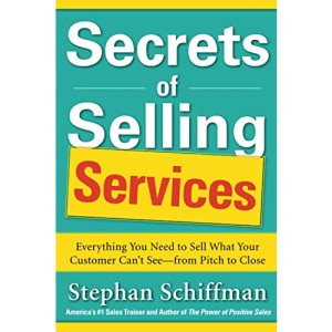 Secrets of Selling Services: Everything You Need to Sell What Your Customer Can’t See―from Pitch to Close: Everything You Need to Sell What Your ... See--from Pitch to Close (BUSINESS BOOKS)