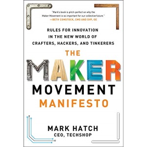 The Maker Movement Manifesto: Rules for Innovation in the New World of Crafters, Hackers, and Tinkerers (BUSINESS BOOKS)