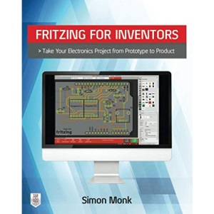 Fritzing for Inventors: Take Your Electronics Project from Prototype to Product