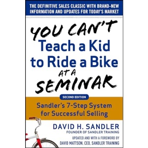 You Can’t Teach a Kid to Ride a Bike at a Seminar, 2nd Edition: Sandler Training’s 7-Step System for Successful Selling (BUSINESS BOOKS)
