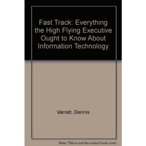 Fast Track: Everything the High Flying Executive Ought to Know About Information Technology