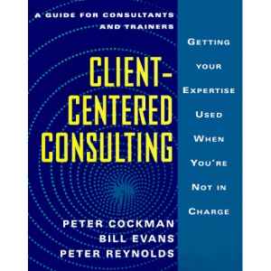 Client-Centered Consulting: Getting Your Expertise Used When You'RE Not in Charge (The McGraw-Hill training series)