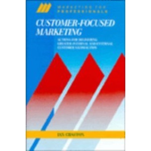 Customer-focused Marketing: Actions for Delivering Greater Internal and External Customer Satisfaction (McGraw-Hill Marketing for Professionals)